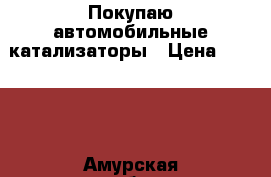 Покупаю автомобильные катализаторы › Цена ­ 9 999 - Амурская обл., Благовещенск г. Авто » Куплю   